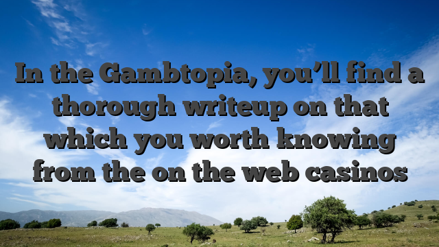 In the Gambtopia, you’ll find a thorough writeup on that which you worth knowing from the on the web casinos