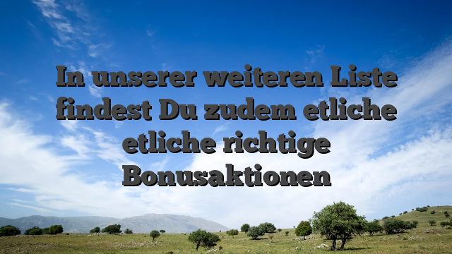 In unserer weiteren Liste findest Du zudem etliche etliche richtige Bonusaktionen