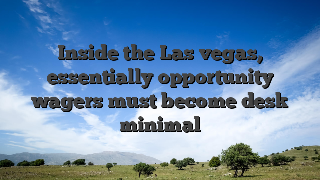 Inside the Las vegas, essentially opportunity wagers must become desk minimal