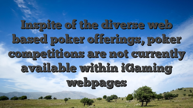 Inspite of the diverse web based poker offerings, poker competitions are not currently available within iGaming webpages
