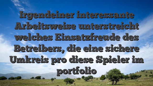 Irgendeiner interessante Arbeitsweise unterstreicht welches Einsatzfreude des Betreibers, die eine sichere Umkreis pro diese Spieler im portfolio