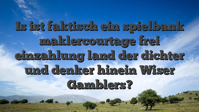 Is ist faktisch ein spielbank maklercourtage frei einzahlung land der dichter und denker hinein Wiser Gamblers?