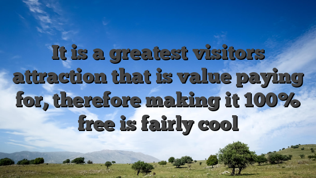 It is a greatest visitors attraction that is value paying for, therefore making it 100% free is fairly cool