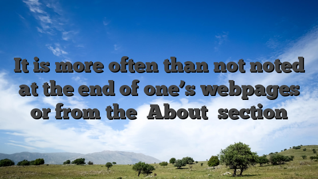 It is more often than not noted at the end of one’s webpages or from the �About� section