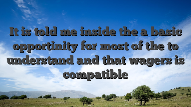 It is told me inside the a basic opportinity for most of the to understand and that wagers is compatible