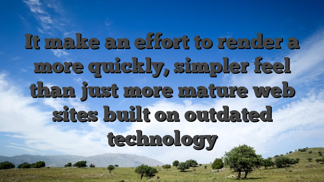 It make an effort to render a more quickly, simpler feel than just more mature web sites built on outdated technology