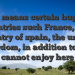 It means certain huge countries such France, The country of spain, the united kingdom, in addition to You cannot enjoy here
