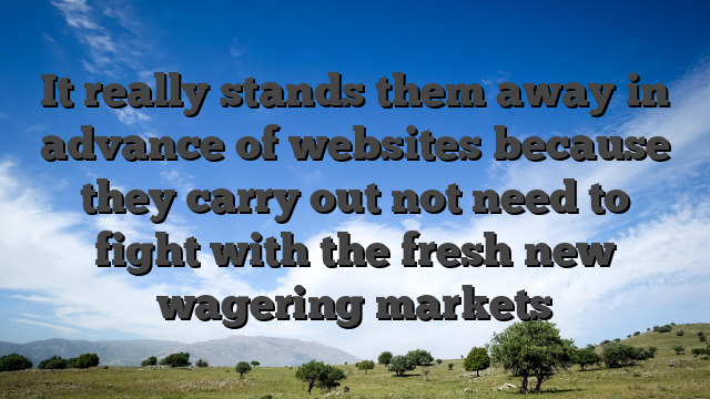 It really stands them away in advance of websites because they carry out not need to fight with the fresh new wagering markets