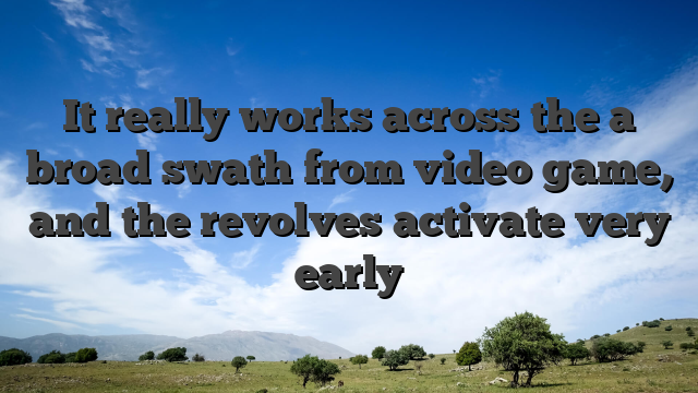 It really works across the a broad swath from video game, and the revolves activate very early