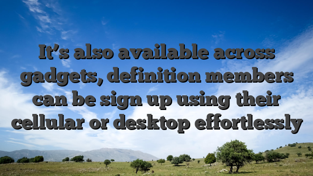 It’s also available across gadgets, definition members can be sign up using their cellular or desktop effortlessly