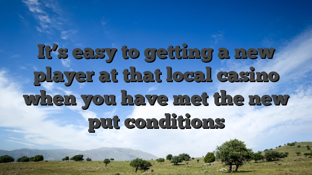It’s easy to getting a new player at that local casino when you have met the new put conditions