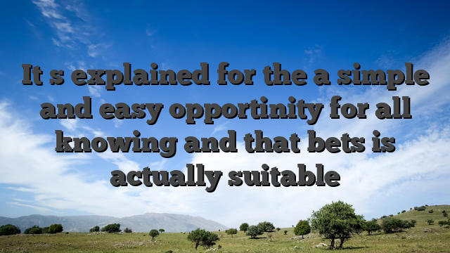 It�s explained for the a simple and easy opportinity for all knowing and that bets is actually suitable