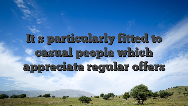 It�s particularly fitted to casual people which appreciate regular offers