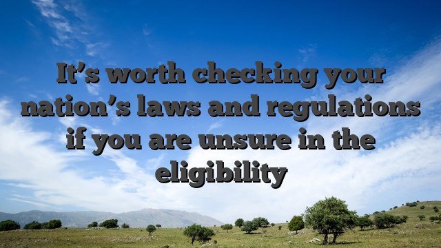 It’s worth checking your nation’s laws and regulations if you are unsure in the eligibility