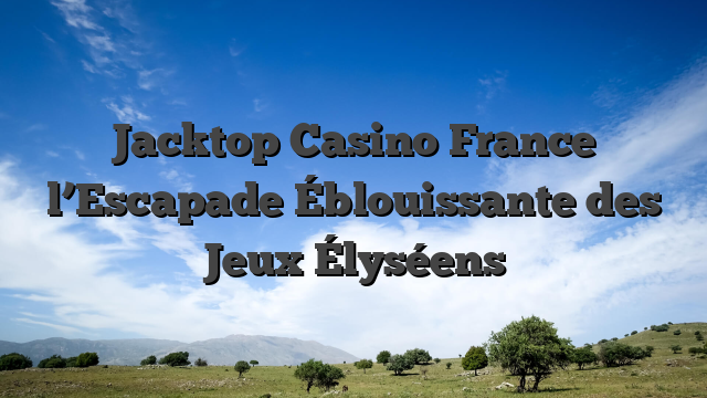 Jacktop Casino France l’Escapade Éblouissante des Jeux Élyséens