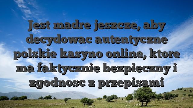 Jest madre jeszcze, aby decydowac autentyczne polskie kasyno online, ktore ma faktycznie bezpieczny i zgodnosc z przepisami