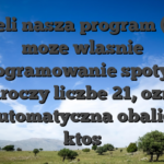 Jezeli nasza program (lub moze wlasnie oprogramowanie spotyka) przekroczy liczbe 21, oznacza to automatyczna obalic tej ktos
