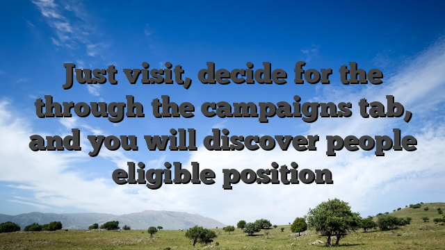 Just visit, decide for the through the campaigns tab, and you will discover people eligible position