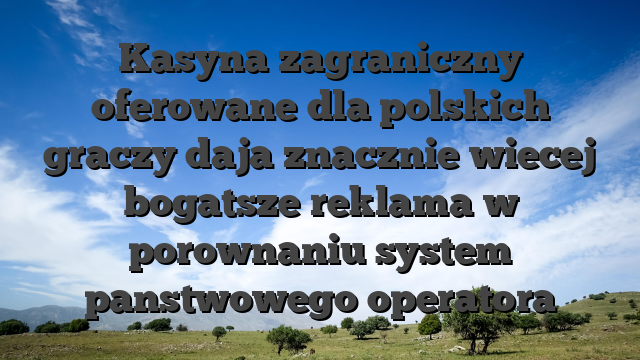 Kasyna zagraniczny oferowane dla polskich graczy daja znacznie wiecej bogatsze reklama w porownaniu system panstwowego operatora