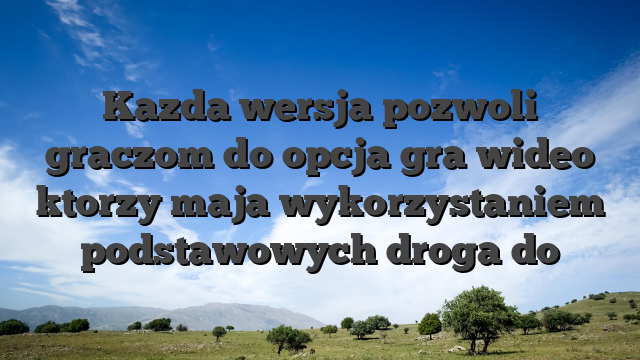 Kazda wersja pozwoli graczom do opcja gra wideo ktorzy maja wykorzystaniem podstawowych droga do
