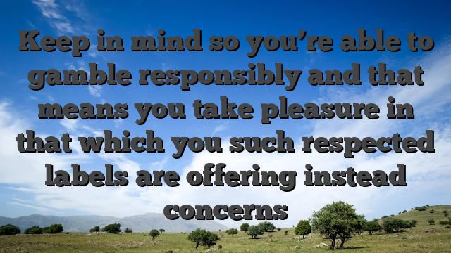 Keep in mind so you’re able to gamble responsibly and that means you take pleasure in that which you such respected labels are offering instead concerns