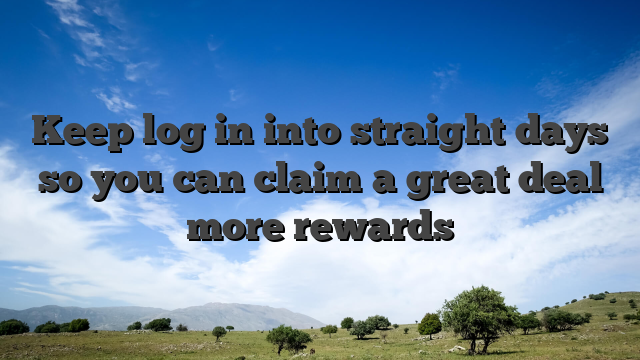 Keep log in into straight days so you can claim a great deal more rewards