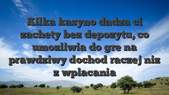 Kilka kasyno dadza ci zachety bez depozytu, co umozliwia do gre na prawdziwy dochod raczej niz z wplacania