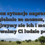 Klucz sytuacje naprawde doglebnie ze mozesz, i ja przyjrzymy sie ich i mozesz zapewnimy Ci ludzie pomoc