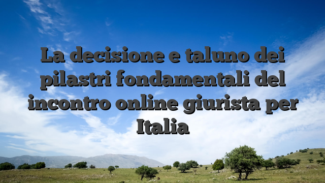 La decisione e taluno dei pilastri fondamentali del incontro online giurista per Italia