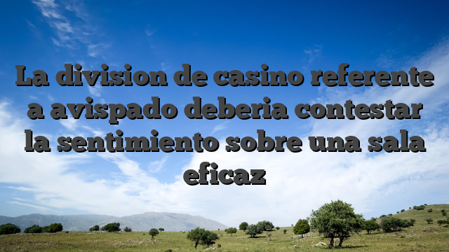 La division de casino referente a avispado deberia contestar la sentimiento sobre una sala eficaz