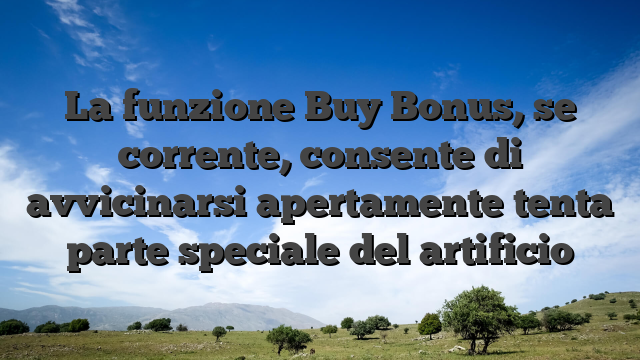 La funzione Buy Bonus, se corrente, consente di avvicinarsi apertamente tenta parte speciale del artificio