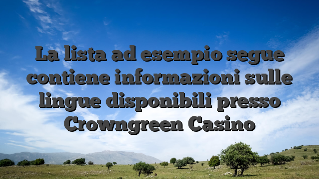 La lista ad esempio segue contiene informazioni sulle lingue disponibili presso Crowngreen Casino