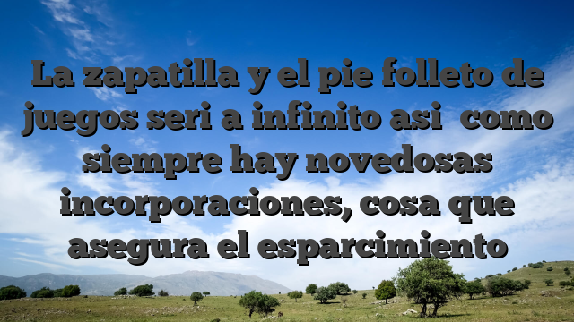 La zapatilla y el pie folleto de juegos seri�a infinito asi� como siempre hay novedosas incorporaciones, cosa que asegura el esparcimiento
