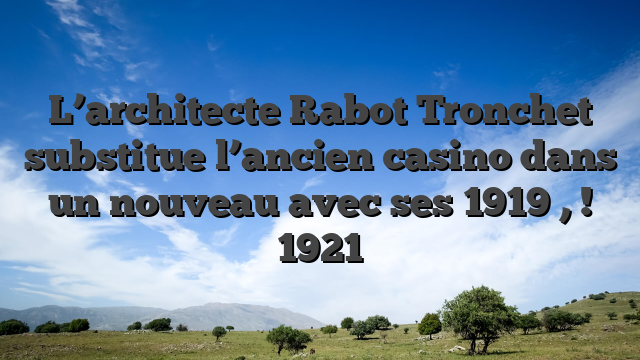 L’architecte Rabot Tronchet substitue l’ancien casino dans un nouveau avec ses 1919 , ! 1921