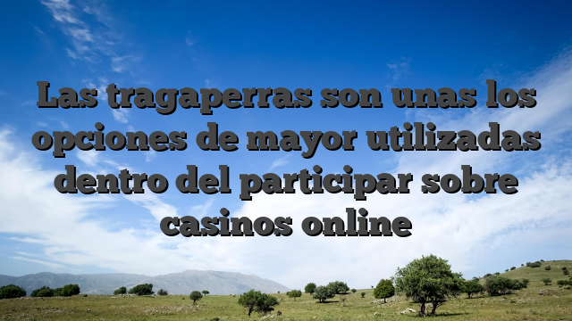 Las tragaperras son unas los opciones de mayor utilizadas dentro del participar sobre casinos online