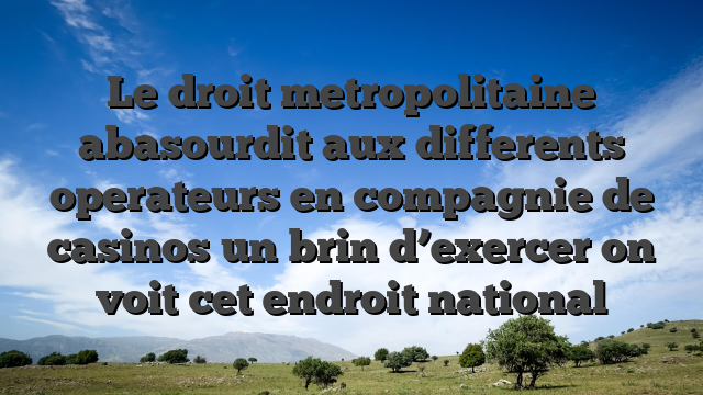 Le droit metropolitaine abasourdit aux differents operateurs en compagnie de casinos un brin d’exercer on voit cet endroit national