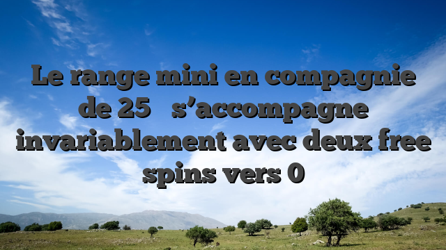 Le range mini en compagnie de 25 � s’accompagne invariablement avec deux free spins vers 0