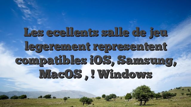 Les ecellents salle de jeu legerement representent compatibles iOS, Samsung, MacOS , ! Windows