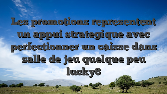 Les promotions representent un appui strategique avec perfectionner un caisse dans salle de jeu quelque peu lucky8