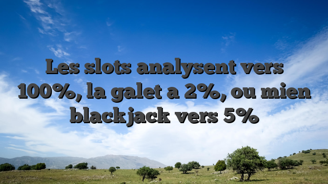 Les slots analysent vers 100%, la galet a 2%, ou mien blackjack vers 5%