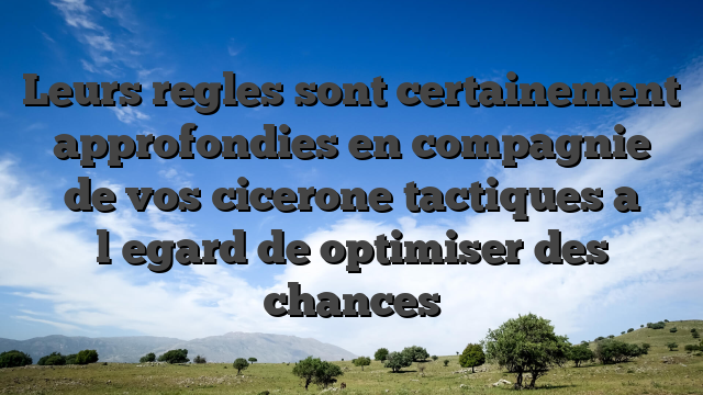 Leurs regles sont certainement approfondies en compagnie de vos cicerone tactiques a l�egard de optimiser des chances