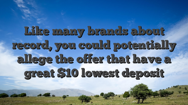 Like many brands about record, you could potentially allege the offer that have a great $10 lowest deposit