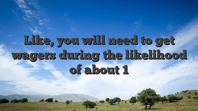 Like, you will need to get wagers during the likelihood of about 1