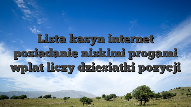 Lista kasyn internet posiadanie niskimi progami wplat liczy dziesiatki pozycji