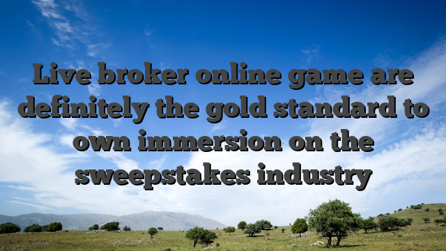 Live broker online game are definitely the gold standard to own immersion on the sweepstakes industry