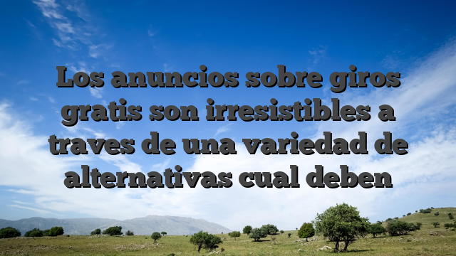 Los anuncios sobre giros gratis son irresistibles a traves de una variedad de alternativas cual deben