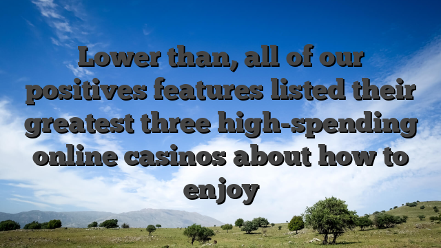 Lower than, all of our positives features listed their greatest three high-spending online casinos about how to enjoy