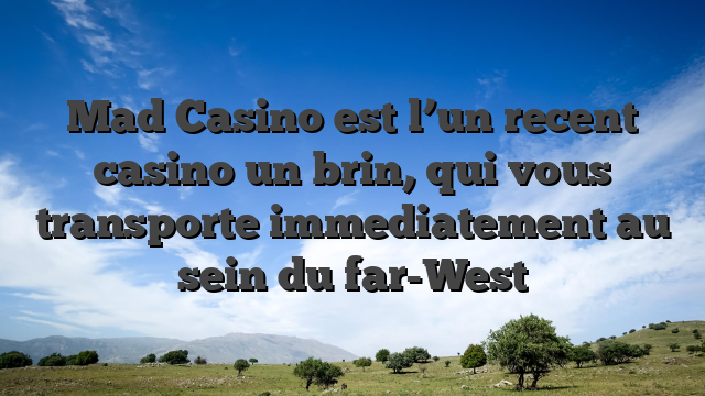 Mad Casino est l’un recent casino un brin, qui vous transporte immediatement au sein du far-West
