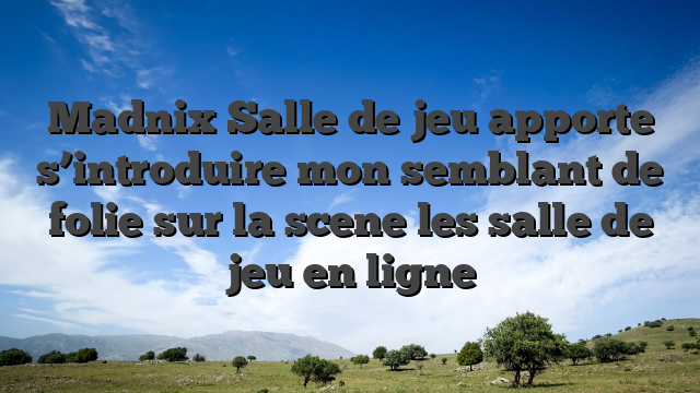 Madnix Salle de jeu apporte s’introduire mon semblant de folie sur la scene les salle de jeu en ligne