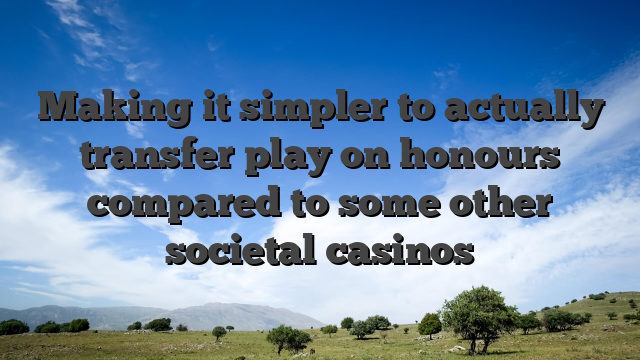 Making it simpler to actually transfer play on honours compared to some other societal casinos